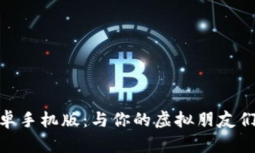 探索IMVU安卓手机版：与你的虚拟朋友们的心灵之旅！