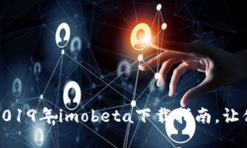 解锁全新体验：2019年imobeta下载指南，让你的手机更智能！