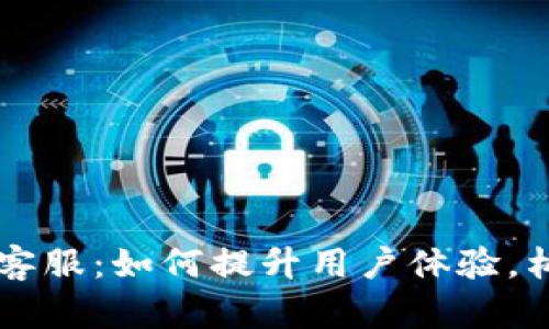 IM平台人工客服：如何提升用户体验，构建情感连接
