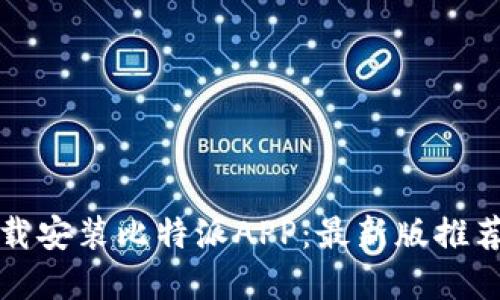 如何轻松下载安装比特派APP：最新版推荐与实用技巧