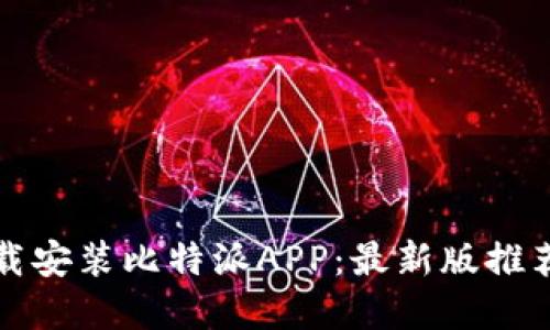如何轻松下载安装比特派APP：最新版推荐与实用技巧