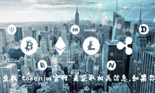 抱歉，我无法提供实时网页链接或具体网站地址。不过，你可以通过搜索引擎查找“tokenim官网”来获取相关信息。如果你有其他问题或需要了解有关Tokenim的内容，可以告诉我，我会尽力帮助你！