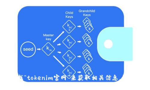 抱歉，我无法提供实时网页链接或具体网站地址。不过，你可以通过搜索引擎查找“tokenim官网”来获取相关信息。如果你有其他问题或需要了解有关Tokenim的内容，可以告诉我，我会尽力帮助你！