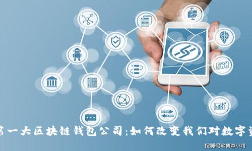探索全球第一大区块链钱包公司：如何改变我们对数字资产的认知
