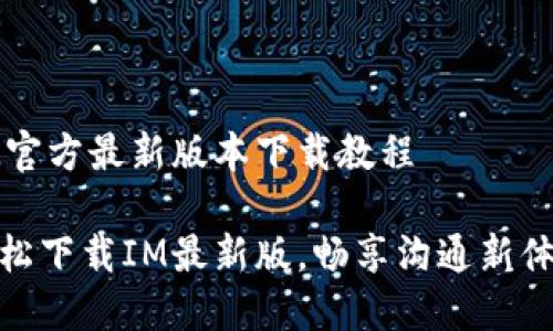 IM官方最新版本下载教程

轻松下载IM最新版，畅享沟通新体验