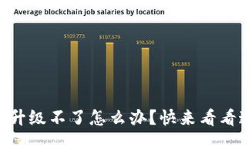 数字货币钱包升级不了怎么办？快来看看这些解决办法！