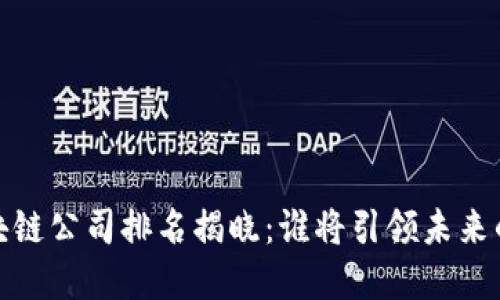 2023年区块链公司排名揭晓：谁将引领未来的数字经济？