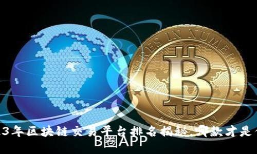 探索未来：2023年区块链交易平台排名揭秘，哪款才是你的最佳选择？