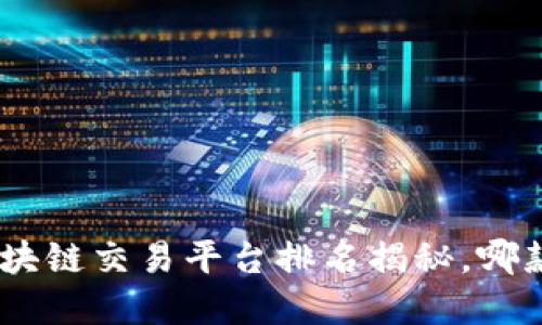 探索未来：2023年区块链交易平台排名揭秘，哪款才是你的最佳选择？
