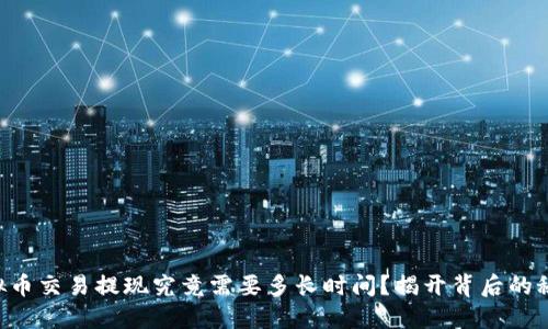 虚拟币交易提现究竟需要多长时间？揭开背后的秘密！