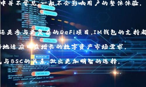 IM钱包与BSC支持的深度分析

在区块链技术不断发展的今天，数字资产的管理变得越来越重要。IM钱包作为一款备受关注的数字货币钱包，自然吸引了许多用户的目光。其中一个常见的问题便是“IM钱包支持BSC吗？”

BSC：了解这一重要区块链

要回答IM钱包是否支持BSC，我们首先需要对BSC（Binance Smart Chain）有一个全面的理解。BSC是由币安（Binance）团队推出的一条区块链，旨在提供高性能的交易及智能合约功能。其最大的特点是支持以太坊虚拟机（EVM），这意味着在BSC上可以运行以太坊上的许多应用程序。

BSC因其低交易费用和快速的交易确认时间，逐渐成为众多去中心化应用（DApps）和项目的首选平台。这使得用户在进行数字资产交易时，能够享受到更好的体验。

IM钱包的背景

IM钱包是一款集成了多种功能的数字资产管理工具。其设计目标是为用户提供一个安全、方便的数字资产存储和管理平台。除此之外，IM钱包还专注于用户体验，力求，帮助用户轻松管理各种数字货币。

随着越来越多的用户开始接受和使用加密货币，IM钱包的用户基础也在不断扩大。用户在选择使用某个钱包时，通常会考虑其支持的区块链和数字资产种类，因此IM钱包的多功能性显得特别重要。

IM钱包是否支持BSC？

经过多番调查与了解，我们可以确认IM钱包是支持BSC的。这一支持使得用户能够通过IM钱包进行以BSC为基础的资产管理和交易。用户不仅可以存储BSC网络上的代币，如BEP-20代币，还可以与BSC生态中的各种DeFi项目互动。

IM钱包的这一特性对于那些积极参与数字货币交易的用户来说无疑是一个利好消息。支持BSC的功能让用户能够以更低的费用进行交易，同时享受BSC网络快速的交易确认速度。

如何在IM钱包中使用BSC？

对于那些想要在IM钱包中使用BSC的用户，步骤其实并不复杂。首先，你需要下载并安装IM钱包。接下来，用户可以通过创建新钱包或导入现有钱包来入驻。创建或导入钱包成功后，用户可以通过“添加资产”功能来选择添加BSC支持的代币。

在此过程中，用户需确保输入准确的合约地址，以便正确添加想要的BEP-20代币。此外，用户可以在钱包内发送、接收BSC相关代币，甚至参与各种DeFi项目的流动性挖矿或质押。IM钱包的界面友好，使得这些操作都变得简单明了。

IM钱包的安全性

在数字资产的管理中，安全性是一个备受关注的话题。IM钱包采用了多层加密算法来保障用户的资金安全。用户的私钥只保存在本地，并不被上传到云端，从而降低了被盗取的风险。此外，钱包还提供了助记词备份等功能，用户可以根据自身需求进行安全管理。

为了应对潜在的安全威胁，IM钱包还配备了一些防范措施，例如双重身份验证（2FA）等。用户可以根据自身需要设置额外的安全保障，进一步增强数字资产的安全性。

IM钱包用户的反馈与体验

用户对IM钱包的反馈也是一种重要的参考。许多用户表示，IM钱包的界面友好，操作简单，无论是初学者还是有经验的交易者，都能轻松上手。此外，IM钱包的技术支持团队也得到了用户的好评，他们响应迅速，热心解决用户在使用过程中遇到的问题。

尽管如此，有的用户在使用过程中反馈了一些小问题，例如在高峰期时，交易确认速度略慢。但这些问题在绝大多数时段中并不常见，一般不会影响用户的整体体验。

总结与展望

综上所述，IM钱包是支持BSC的，这为用户在数字资产管理与交易中提供了丰富的选择。无论你是想要简单地存储代币，还是参与更复杂的DeFi项目，IM钱包的支持都能帮助你实现这些目标。

随着区块链技术的不断发展，IM钱包也在持续进行更新与。未来，用户可以期待更多新功能被加入到IM钱包中，从而更好地适应日益增长的数字资产市场需求。

在选择数字资产管理工具时，安全性和功能性是不可或缺的重要因素。希望本文的分析能够帮助用户更好地理解IM钱包与BSC的关系，做出更加明智的选择。

IM钱包支持BSC吗？彻底解密，了解你的数字资产管理之选