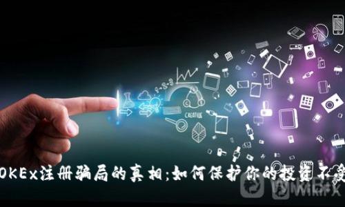 揭开OKEx注册骗局的真相：如何保护你的投资不受侵害