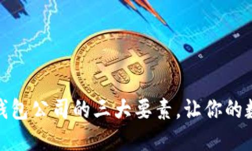 选择正规区块链钱包公司的三大要素，让你的数字资产安全无忧
