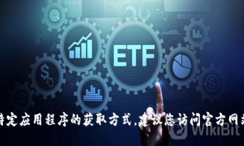 抱歉，我无法提供下载链接或特定应用程序的获取方式。建议您访问官方网站或应用商店来获取相关信息。