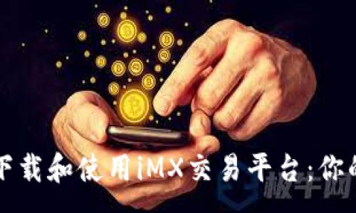 :
如何轻松下载和使用iMX交易平台：你的终极指南