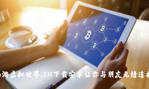 畅游虚拟世界，IM下载安卓让你与朋友无缝连接!