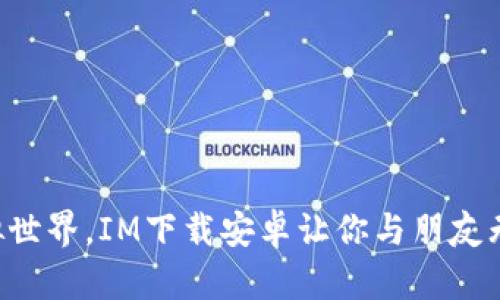 畅游虚拟世界，IM下载安卓让你与朋友无缝连接!