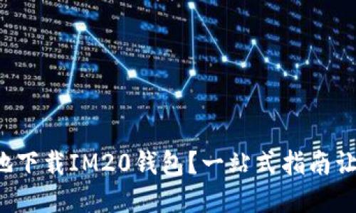 如何安全高效地下载IM20钱包？一站式指南让你无后顾之忧！