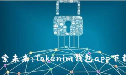 颠覆传统，探索未来：Tokenim钱包app下载的全新体验
