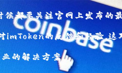 关于imToken官网是否存在问题，以下是一些需要注意的点：

1. **访问问题**：有时候官网可能由于网络故障或者维护而无法访问。如果你频繁出现访问不了的情况，可以尝试清理浏览器缓存，或者换一个网络环境试试。

2. **安全性**：访问官方网站时，确保网址是正确的，避免点击不明链接或钓鱼网站。可以通过搜索引擎获取官方网站地址，确保安全。

3. **版本更新**：imToken会定期更新其官网和钱包应用，任何时候都要关注官网上发布的最新信息，以确保你的钱包处于安全状态。

4. **用户反馈**：可以查看相关论坛或社交媒体，了解其他用户对imToken的反馈和经验，这对于判断官网是否存在问题也十分有帮助。

如果遇到具体的问题，可以尝试联系imToken的客服，以获得更专业的解决方案。