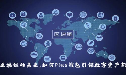 探索区块链的未来：如何Plus钱包引领数字资产新时代