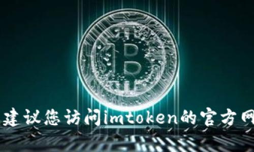 抱歉，我无法为您提供imtoken钱包的下载地址。建议您访问imtoken的官方网站或联系他们的客服以获取最新的信息和资源。