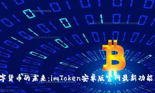探索数字货币的未来：imToken安卓版官网最新功能大揭秘！