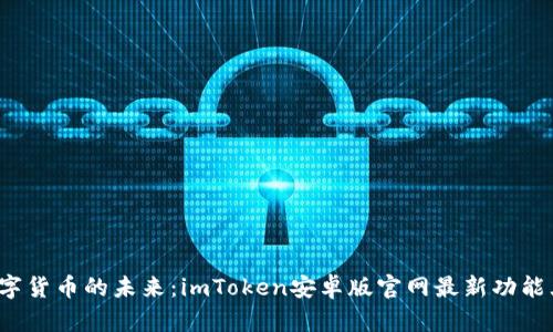 探索数字货币的未来：imToken安卓版官网最新功能大揭秘！