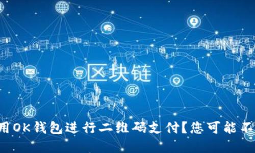 如何轻松使用OK钱包进行二维码支付？您可能不知道的秘密！