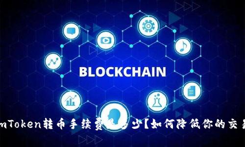 揭秘：imToken转币手续费是多少？如何降低你的交易成本？