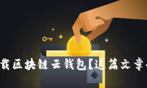 如何轻松下载区块链云钱包？这篇文章告诉你一切！
