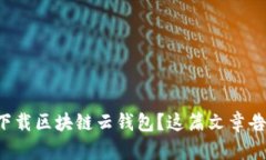 如何轻松下载区块链云钱包？这篇文章告诉你一