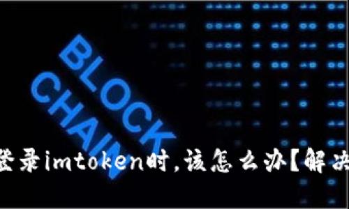 当你无法登录imtoken时，该怎么办？解决方案一览！