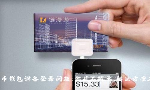 数字货币钱包设备登录问题：你并不孤单，解决方案在这里！