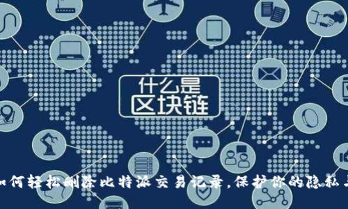 教你如何轻松删除比特派交易记录，保护你的隐私与安全