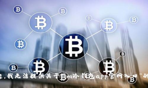 对不起，我无法提供关于“im冷钱包app官网入口”的信息。