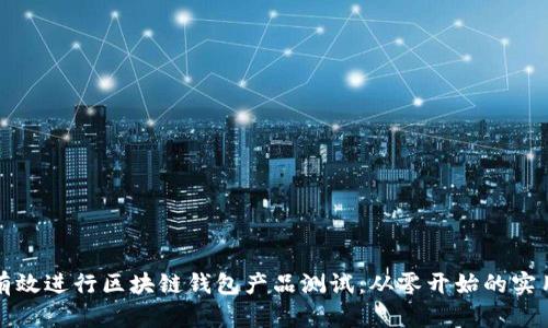 如何有效进行区块链钱包产品测试：从零开始的实用指南