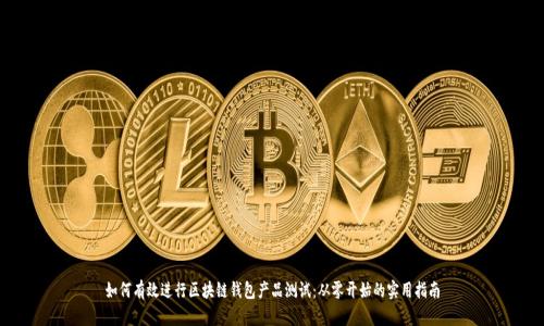 如何有效进行区块链钱包产品测试：从零开始的实用指南