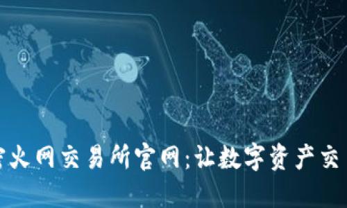 全面解密火网交易所官网：让数字资产交易更轻松