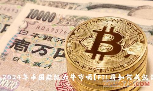 你准备好迎接2024年币圈超级大牛市吗？FIL将如何成就你的财富梦想！
