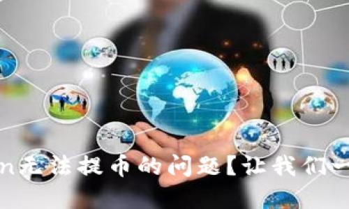 如何解决imToken无法提币的问题？让我们一同探讨解决之道