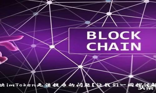 如何解决imToken无法提币的问题？让我们一同探讨解决之道