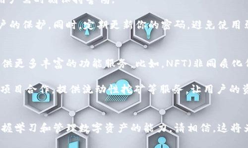 矿机到imToken：如何轻松管理你的数字资产，一步步解锁你的区块链潜能/

矿机, imToken, 数字资产, 区块链/guanjianci

引言：数字时代的财富之路
在当前这个数字化迅速发展的时代，越来越多的人开始关注数字资产的价值。而矿机作为生成加密货币的重要工具，正日益成为投资者们青睐的选择。与此同时，像 imToken 这样的数字钱包也逐渐成为管理和交易数字货币的首选平台。本文将深入探讨矿机到 imToken 的转移过程，并帮助你轻松上手，实现资产的有效管理。

什么是矿机？简单了解
矿机，顾名思义，就是用于挖掘加密货币的机器。其实它的工作原理相对简单：通过强大的计算能力解决复杂的数学问题，从而验证事务并获取奖励。如今，随着比特币和以太坊等主要币种的流行，各类矿机也应运而生，种类繁多。你可以选择使用 ASIC 矿机（专用集成电路）或者 GPU 矿机（图形处理器），每种矿机都有其独特的优势和适用范围。

矿机的选择与设置
在选择矿机之前，首先需要考虑其算力、能效比和价格等因素。如果你是新手，建议从 GPU 矿机入手，因为它的配置相对灵活，适合多种数字货币挖矿。而对于经验丰富的矿工，ASIC 矿机则是一种更为强大的选择，尤其在比特币挖掘方面，能够提供无与伦比的算力。

设置矿机也是一个技术活，需要准备好完善的硬件环境。确保电源、散热、网络连接等配件都能够满足矿机的需求。完成设置后，你只需要下载相应的挖矿软件，配置好挖矿池的地址，注册账号即可开始挖矿生涯。

如何将矿机挖掘的币转移到 imToken？
挖掘完成后，矿工们需要将获得的数字资产安全地转移到 imToken 钱包中。首先，确保你已经在 imToken 中创建了钱包账户。这一过程非常简单，只需下载 app，按提示完成钱包的创建即可。记得妥善保管你的助记词和私钥，以免不必要的损失发生。

接下来，登录你所使用的矿池账户，找到提币或提现的选项。输入你在 imToken 中生成的钱包地址以及希望转移的币种和数量。需要特别注意的是，每种币种都有各自的网络费用，确保在转账时预留足够的手续费。此外，建议使用小额测试转账，以确认地址无误后再进行大额的资金转移，这样能大大降低风险。

使用 imToken 进行数字资产的管理
一旦资金转入你的 imToken 钱包中，你将能够高效管理你的数字资产。imToken 以其用户友好的界面和强大的功能受到广泛欢迎。你可以在钱包中轻松查看资产总览、交易历史，以及各类数字货币的实时行情。

针对不同类型的资产，imToken 提供了多样化的管理工具，例如可以对 ETH 和 ERC20 代币进行资产分类，帮助你更直观地了解资金的流动状况。同时，imToken 还支持币种兑换，用户可以在应用中随时交易，方便快捷。

安全性挑战与应对措施
尽管数字钱包如 imToken 提供了很好的安全性，但在数字资产的管理过程中，安全性问题依旧不容忽视。黑客攻击、网络钓鱼等问题时有发生，因此用户需时刻保持警惕。

首先，你的助记词与私钥是保护你资产安全的关键，切勿轻易透露给他人或者存放在云端；其次，尽量使用二级身份验证、开设安全警报等功能增强账户的保护。同时，定期更新你的密码，避免使用弱密码也是防止账户被入侵的好方法。

未来展望：数字资产管理的趋势
随着区块链技术的发展，数字资产管理将越来越成为个人投资的重要组成部分。imToken 作为数字钱包的代表，未来将不断用户体验，增强安全性，提供更多丰富的功能服务。比如，NFT（非同质化代币）的崛起，未来 imToken 可能会提供更多关于 NFT 的管理与交易功能，迎合市场需求。

此外，去中心化金融（DeFi）也在不断崛起，越来越多的用户会选择参与到这个生态系统中。imToken 也在积极布局 DeFi 领域，例如与不同的 DeFi 项目合作，提供流动性挖矿等服务，让用户的资产能够获得更多增值的机会。

结语：迈向数字资产管理新时代
从矿机到 imToken，这不仅仅是一个数字资产转移的过程，更是一种全新的投资理念。随着数字金融的不断普及，越来越多的人将会加入这一行列。掌握学习和管理数字资产的能力，请相信，这将为你的未来创造无限可能。在这个充满机遇的时代，不妨从现在开始，挖掘你的区块链潜能，把握住这波财富浪潮。