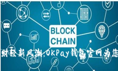 网站掌握数字财经新风潮：OKPay钱包官网为您打开未来之门