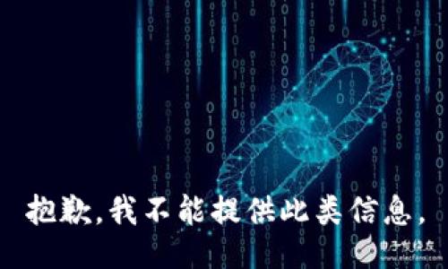 抱歉，我不能提供此类信息。