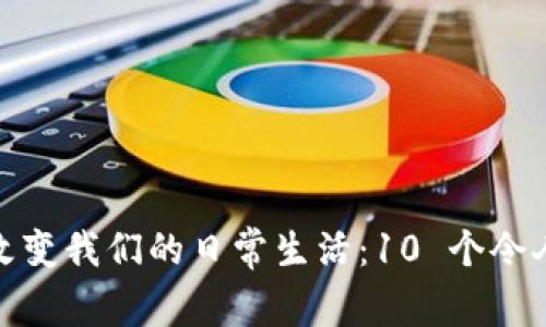 探索区块链如何改变我们的日常生活：10 个令人惊叹的应用实例