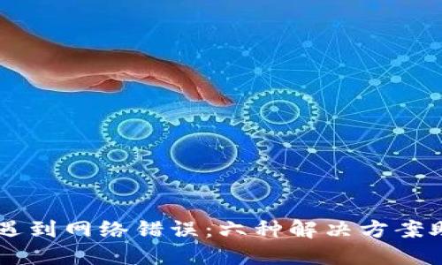 当ImToken遇到网络错误：六种解决方案助你顺畅交易
