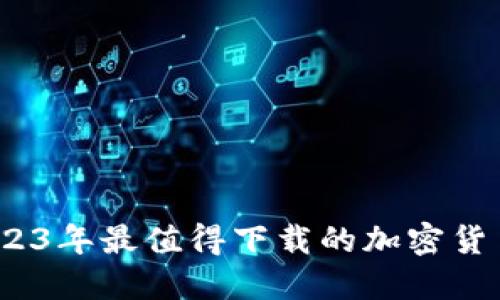 币圈入门必备：2023年最值得下载的加密货币交易APP大揭秘！