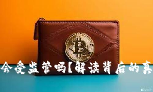 数字货币钱包会受监管吗？解读背后的真相与未来趋势