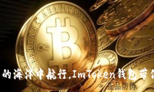 :
在数字货币的海洋中航行，ImToken钱包带你一路向前！